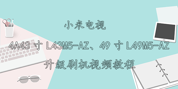 小米电视4A43寸L43M5-AZ、49寸L49M5-AZ升级刷机视频教程