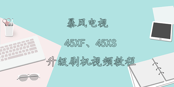 暴风电视45XF、45XS升级刷机视频教程