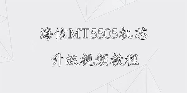 海信MT5505机芯升级视频教程