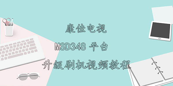 康佳电视MSD348平台刷机视频教程