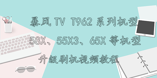 暴风TV T962系列机型58X、55X3、65X3、50X4 ECHO、50AI5A等机型升级刷机视频教程