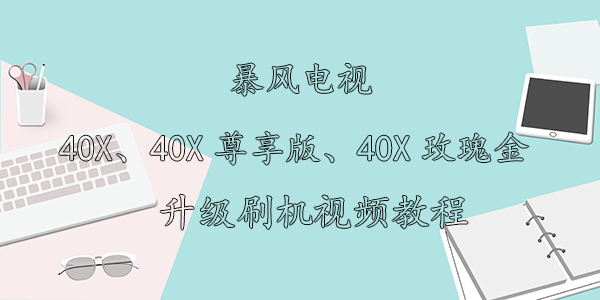 暴风电视40X、40X尊享版、40X玫瑰金升级刷机视频教程