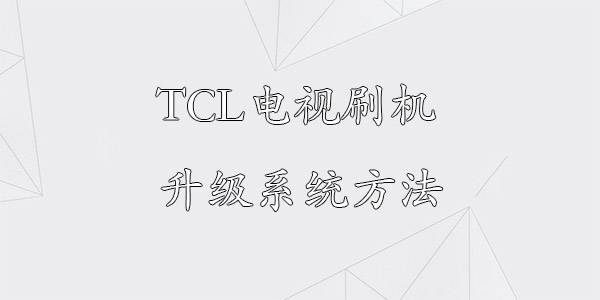 TCL电视刷机升级系统方法