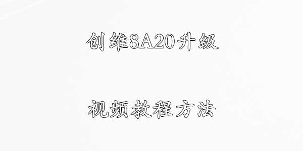 创维8A20升级视频教程方法