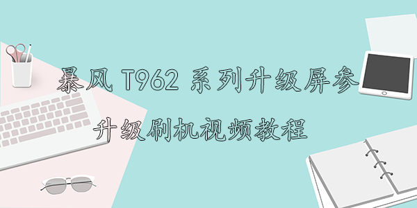 暴风T962系列升级屏参升级刷机视频教程