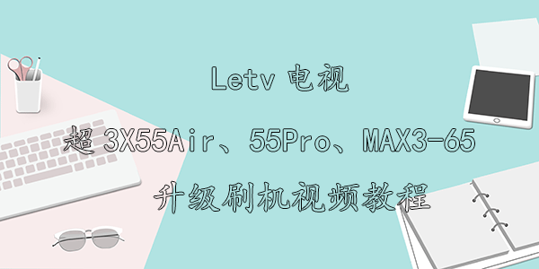 Letv电视超3X55Air、55Pro、MAX3-65升级刷机视频教程